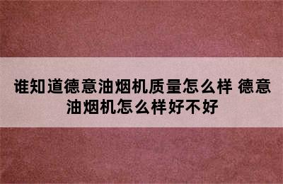 谁知道德意油烟机质量怎么样 德意油烟机怎么样好不好